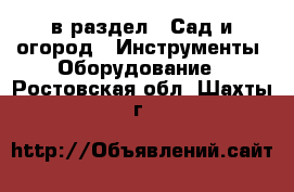  в раздел : Сад и огород » Инструменты. Оборудование . Ростовская обл.,Шахты г.